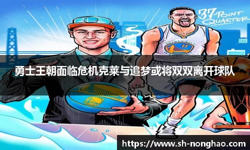 勇士王朝面临危机克莱与追梦或将双双离开球队