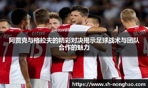 阿贾克与格拉夫的精彩对决揭示足球战术与团队合作的魅力