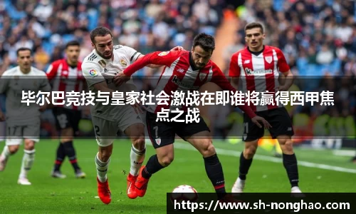 毕尔巴竞技与皇家社会激战在即谁将赢得西甲焦点之战