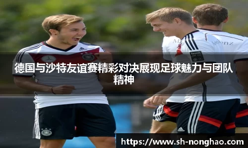 德国与沙特友谊赛精彩对决展现足球魅力与团队精神