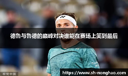 德鲁与鲁德的巅峰对决谁能在赛场上笑到最后