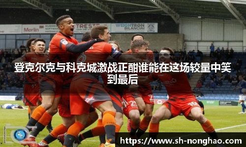 登克尔克与科克城激战正酣谁能在这场较量中笑到最后