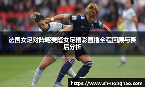 法国女足对阵喀麦隆女足精彩直播全程回顾与赛后分析