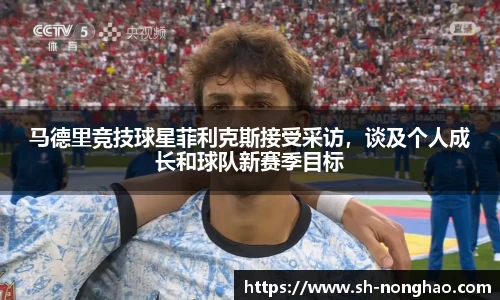马德里竞技球星菲利克斯接受采访，谈及个人成长和球队新赛季目标