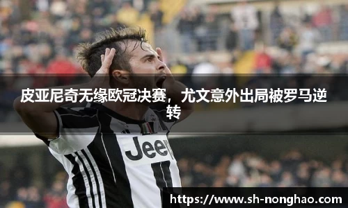 皮亚尼奇无缘欧冠决赛，尤文意外出局被罗马逆转